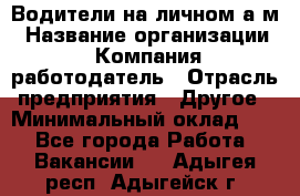 Водители на личном а/м › Название организации ­ Компания-работодатель › Отрасль предприятия ­ Другое › Минимальный оклад ­ 1 - Все города Работа » Вакансии   . Адыгея респ.,Адыгейск г.